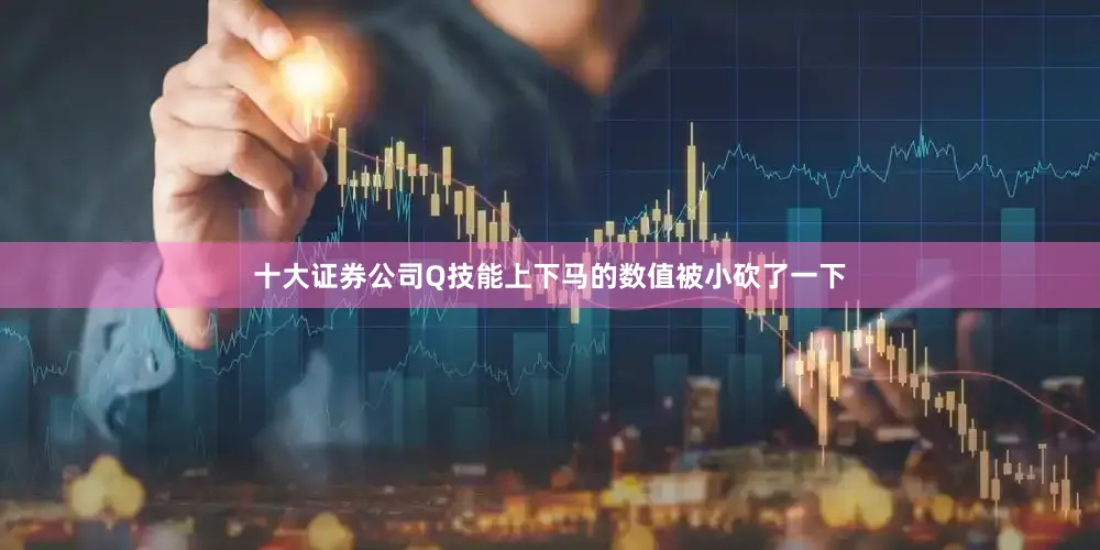 十大证券公司Q技能上下马的数值被小砍了一下
