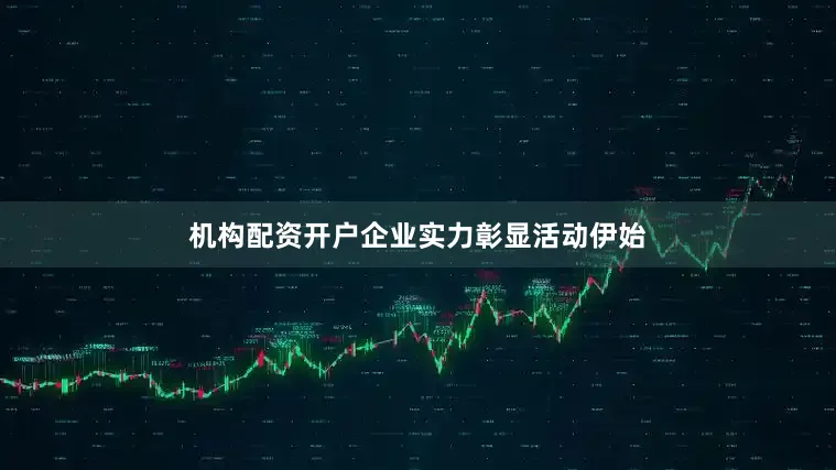 机构配资开户　　企业实力彰显　　活动伊始