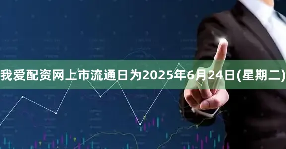 我爱配资网上市流通日为2025年6月24日(星期二)
