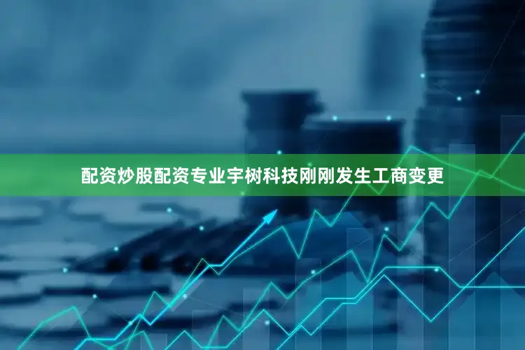 配资炒股配资专业宇树科技刚刚发生工商变更