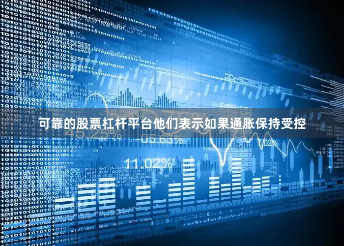 可靠的股票杠杆平台他们表示如果通胀保持受控