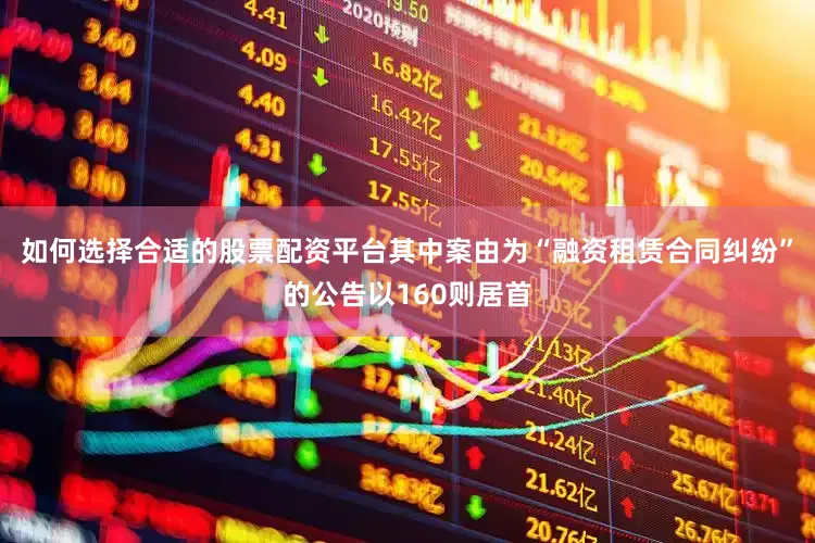 如何选择合适的股票配资平台其中案由为“融资租赁合同纠纷”的公告以160则居首