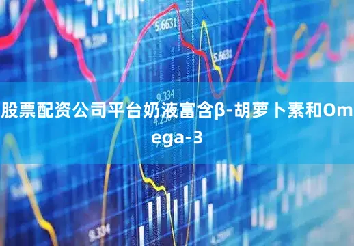 股票配资公司平台奶液富含β-胡萝卜素和Omega-3