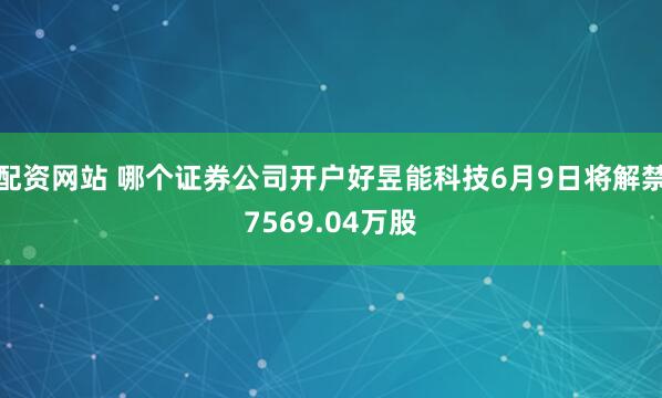 配资网站 哪个证券公司开户好昱能科技6月9日将解禁7569.04万股