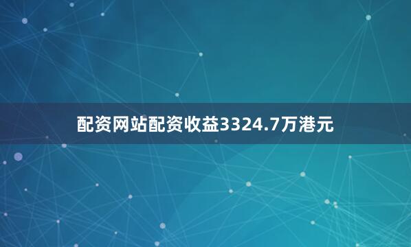 配资网站配资收益3324.7万港元