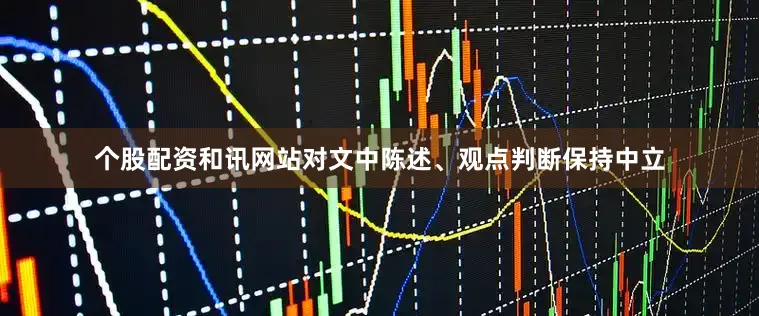 个股配资和讯网站对文中陈述、观点判断保持中立