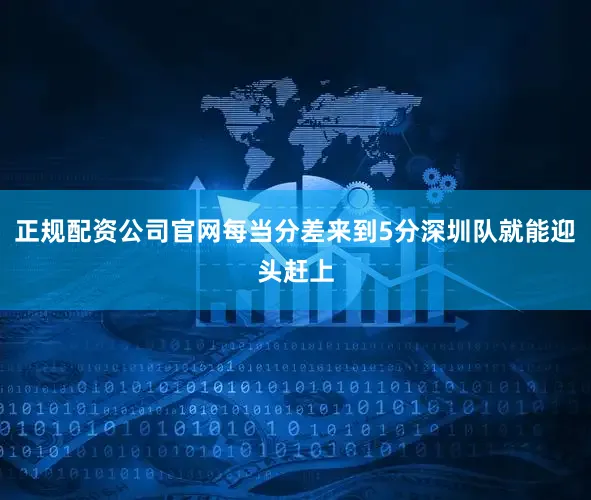 正规配资公司官网每当分差来到5分深圳队就能迎头赶上