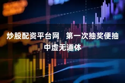 炒股配资平台网   第一次抽奖便抽中虚无道体