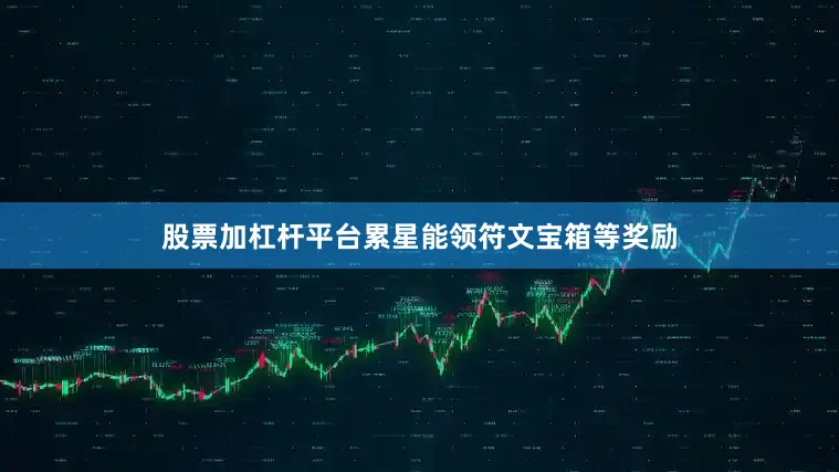 股票加杠杆平台累星能领符文宝箱等奖励