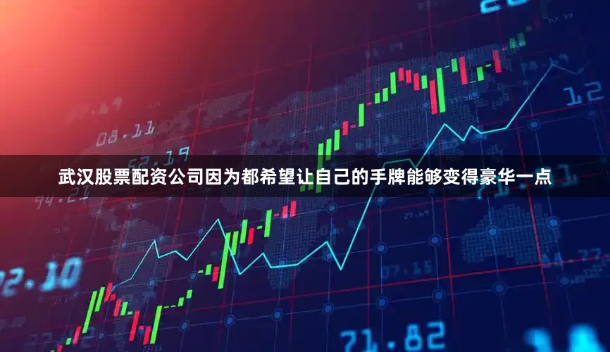 武汉股票配资公司因为都希望让自己的手牌能够变得豪华一点