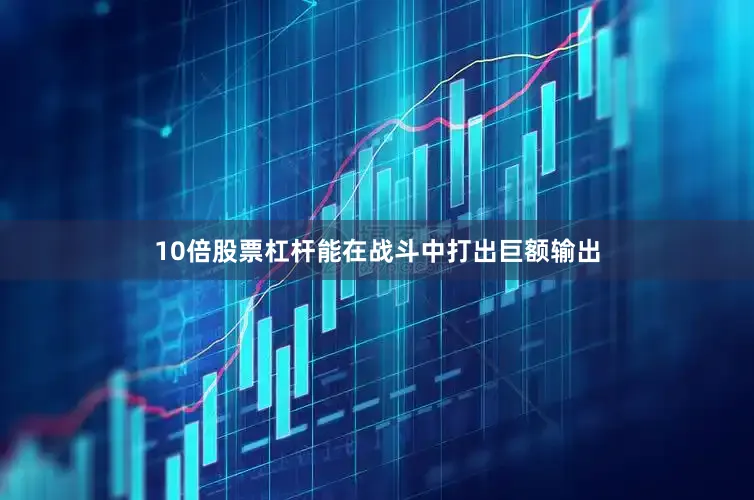 10倍股票杠杆能在战斗中打出巨额输出