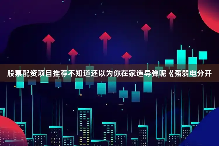 股票配资项目推荐不知道还以为你在家造导弹呢《强弱电分开