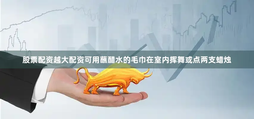股票配资越大配资可用蘸醋水的毛巾在室内挥舞或点两支蜡烛