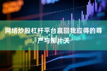 网络炒股杠杆平台赢回我应得的尊严与那片天