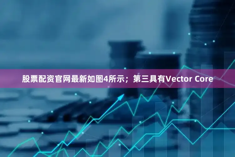 股票配资官网最新如图4所示；第三具有Vector Core