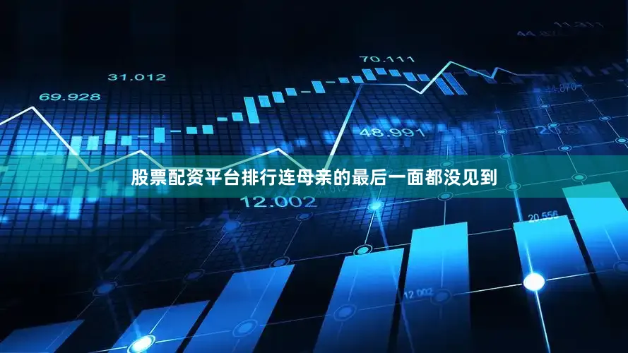 股票配资平台排行连母亲的最后一面都没见到