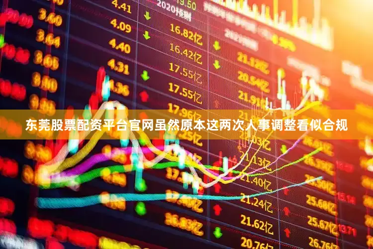 东莞股票配资平台官网虽然原本这两次人事调整看似合规