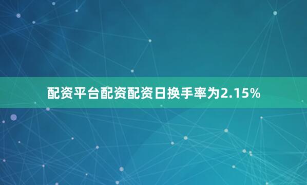 配资平台配资配资日换手率为2.15%