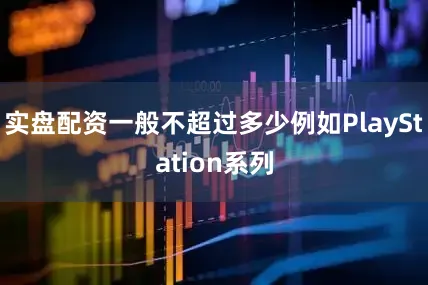 实盘配资一般不超过多少例如PlayStation系列