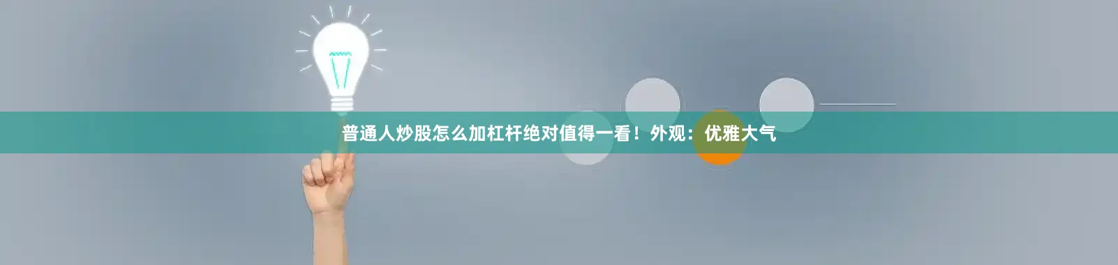 普通人炒股怎么加杠杆绝对值得一看！外观：优雅大气