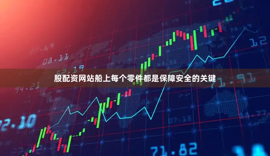 股配资网站船上每个零件都是保障安全的关键