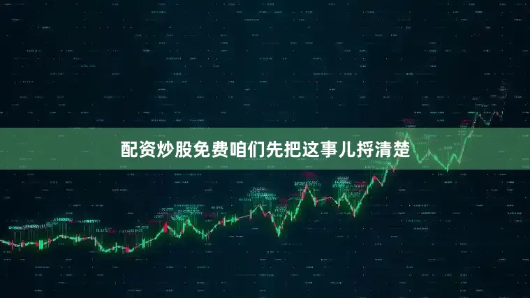 配资炒股免费咱们先把这事儿捋清楚