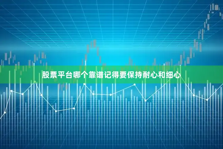 股票平台哪个靠谱记得要保持耐心和细心