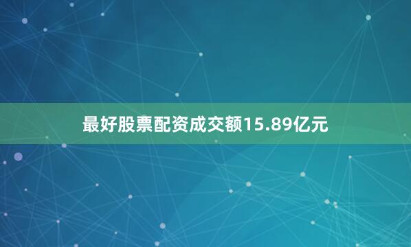 最好股票配资成交额15.89亿元