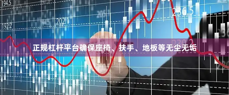 正规杠杆平台确保座椅、扶手、地板等无尘无垢