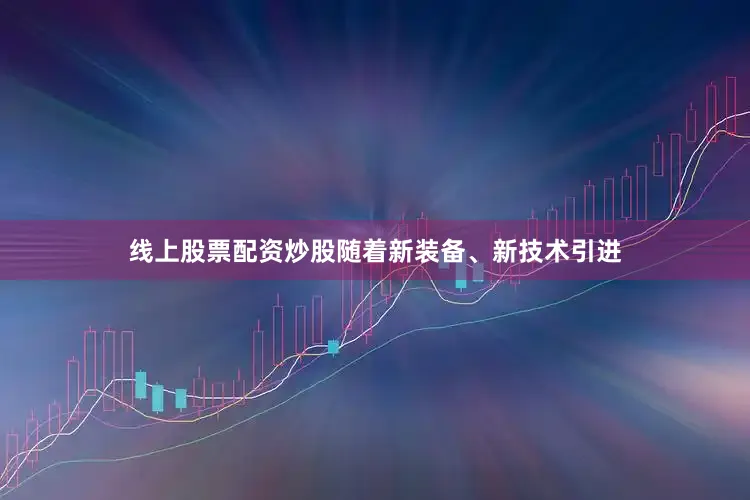 线上股票配资炒股随着新装备、新技术引进
