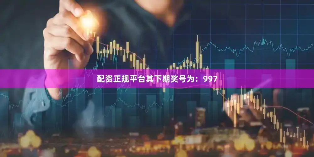 配资正规平台其下期奖号为：997