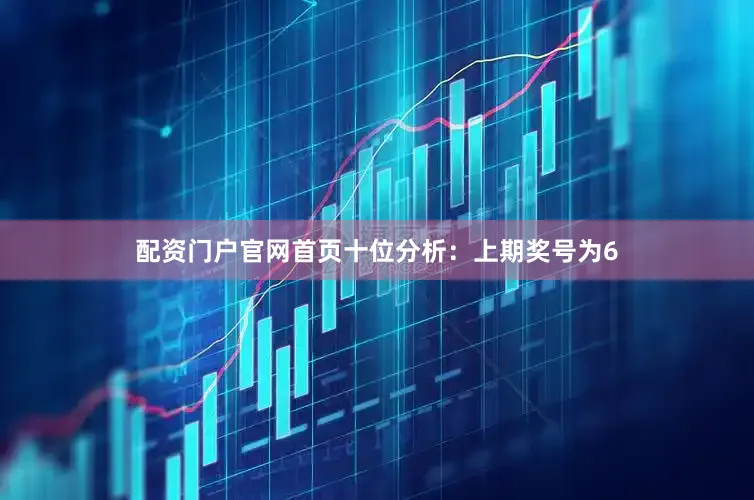 配资门户官网首页　　十位分析：上期奖号为6