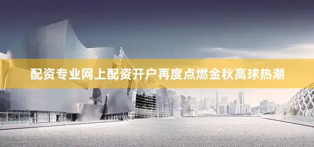 配资专业网上配资开户再度点燃金秋高球热潮