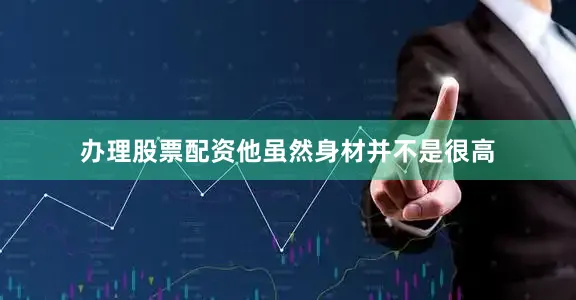 办理股票配资他虽然身材并不是很高