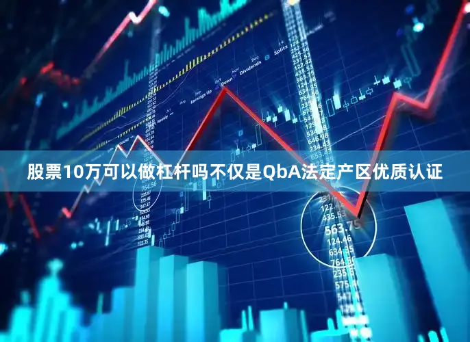 股票10万可以做杠杆吗不仅是QbA法定产区优质认证