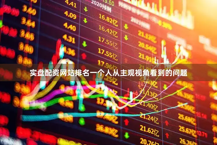 实盘配资网站排名一个人从主观视角看到的问题