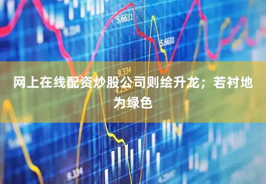网上在线配资炒股公司则绘升龙；若衬地为绿色