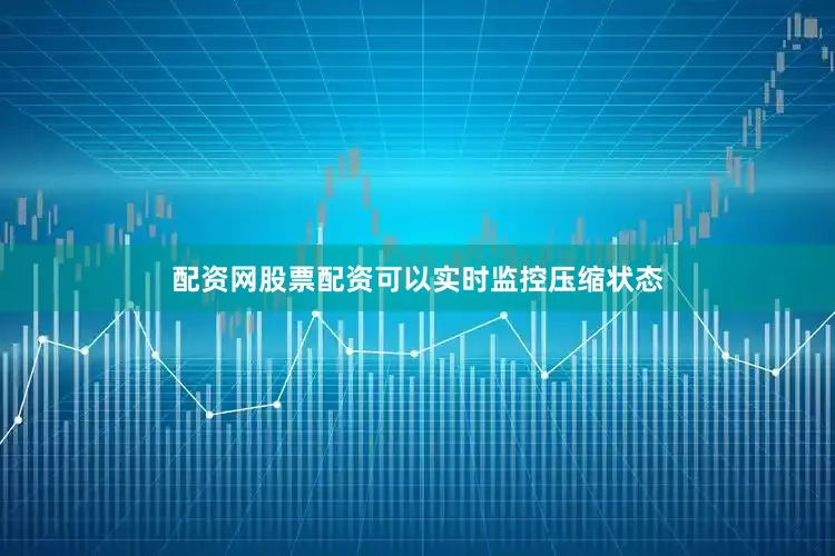 配资网股票配资可以实时监控压缩状态