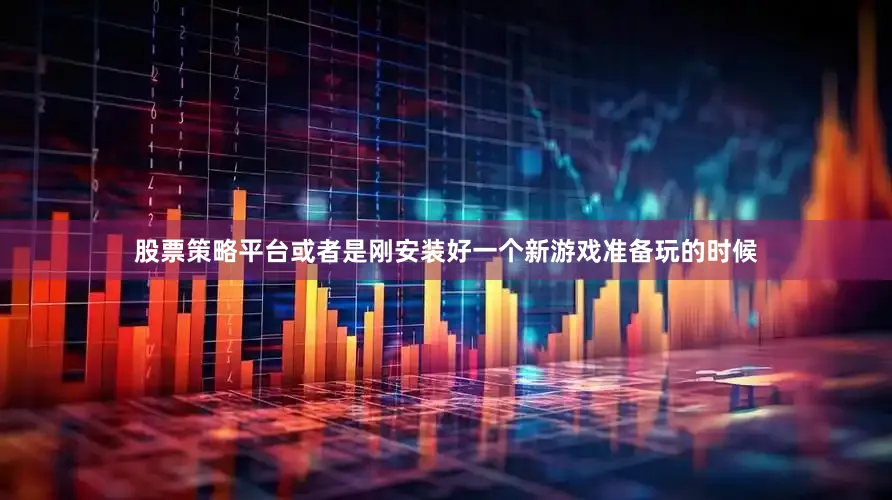 股票策略平台或者是刚安装好一个新游戏准备玩的时候