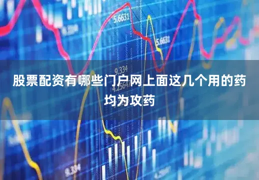 股票配资有哪些门户网上面这几个用的药均为攻药