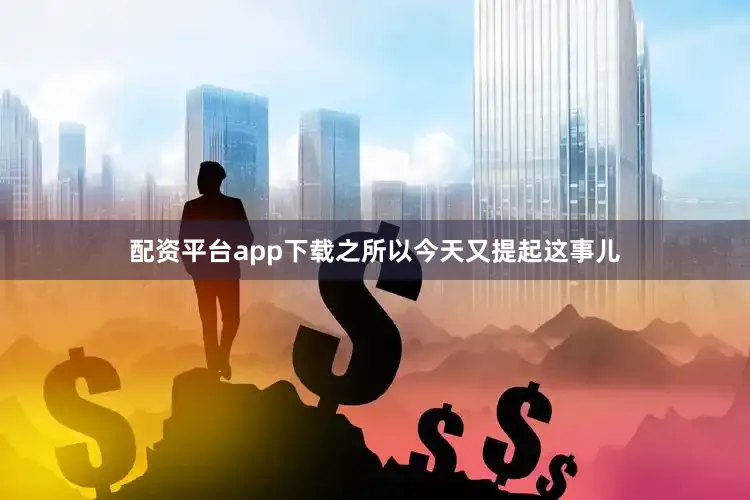 配资平台app下载之所以今天又提起这事儿