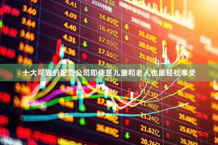 十大可靠的配资公司即使是儿童和老人也能轻松享受