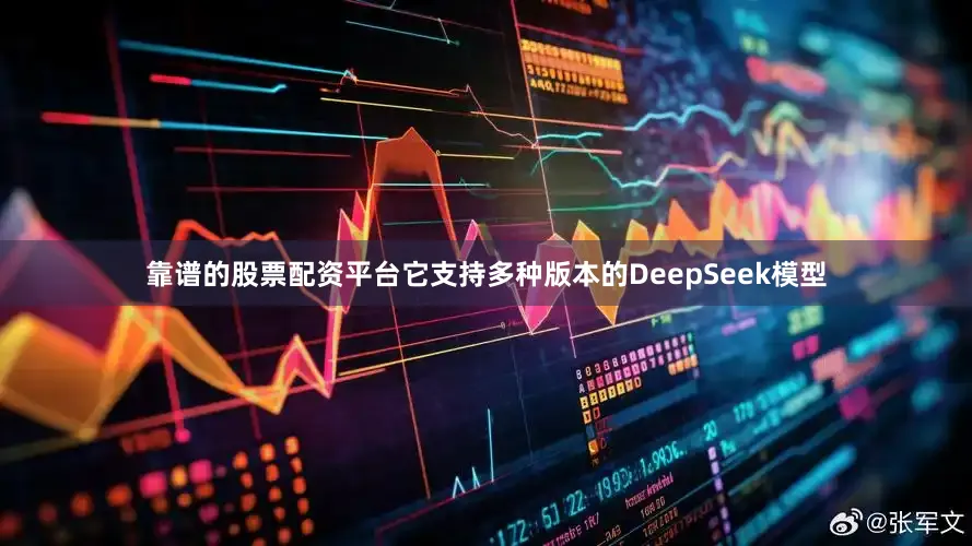 靠谱的股票配资平台它支持多种版本的DeepSeek模型