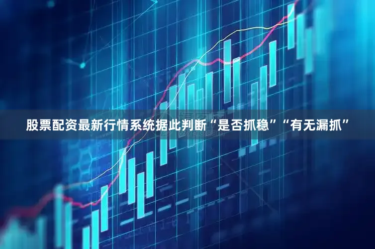 股票配资最新行情系统据此判断“是否抓稳”“有无漏抓”