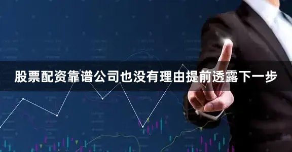 股票配资靠谱公司也没有理由提前透露下一步