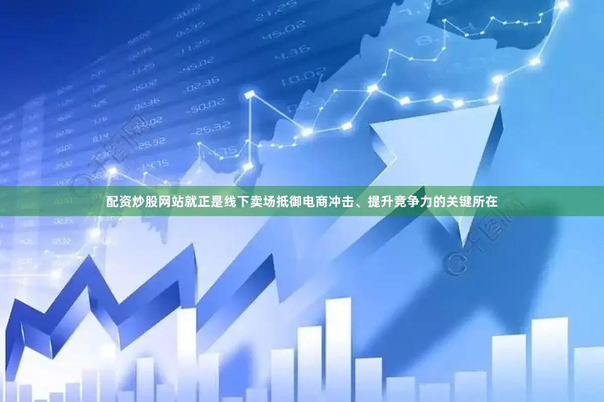 配资炒股网站就正是线下卖场抵御电商冲击、提升竞争力的关键所在