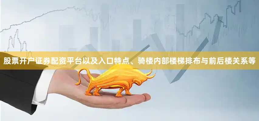 股票开户证券配资平台以及入口特点、骑楼内部楼梯排布与前后楼关系等