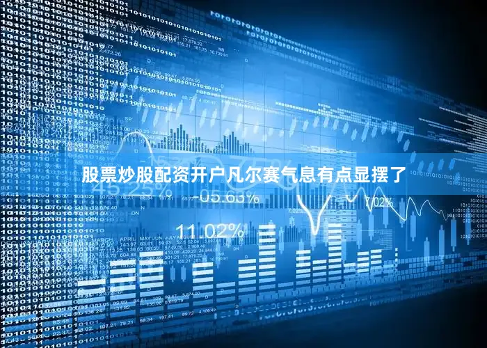 股票炒股配资开户凡尔赛气息有点显摆了