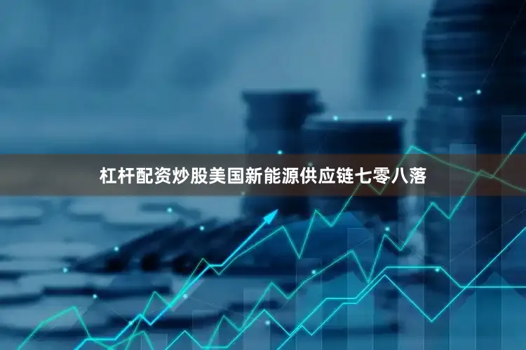 杠杆配资炒股美国新能源供应链七零八落
