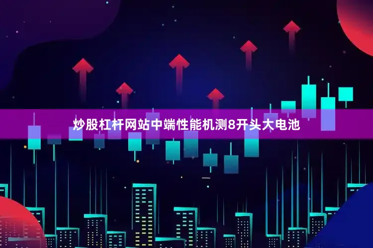 炒股杠杆网站中端性能机测8开头大电池